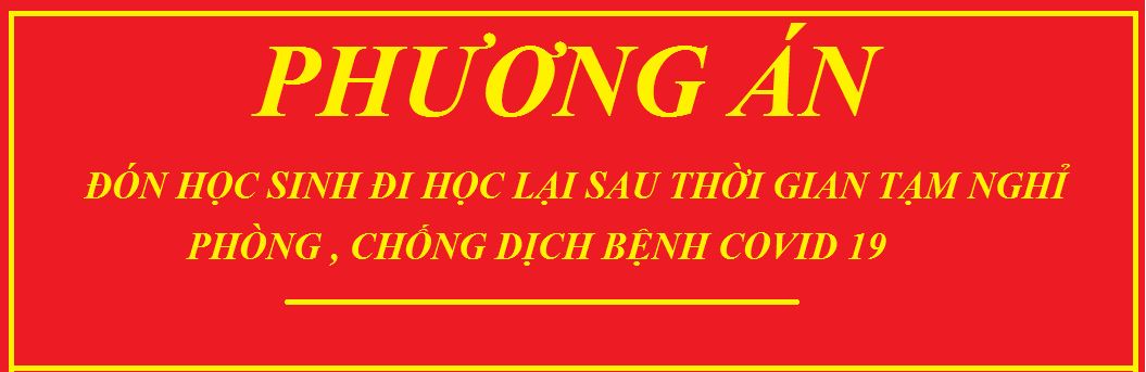 PHƯƠNG ÁN ĐÓN HỌC SINH ĐI HỌC TRỞ LẠI SAU THỜI GIAN TẠM NGHỈ. PHÒNG, CHỐNG DỊCH COVID 19